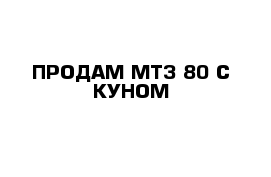 ПРОДАМ МТЗ 80 С КУНОМ